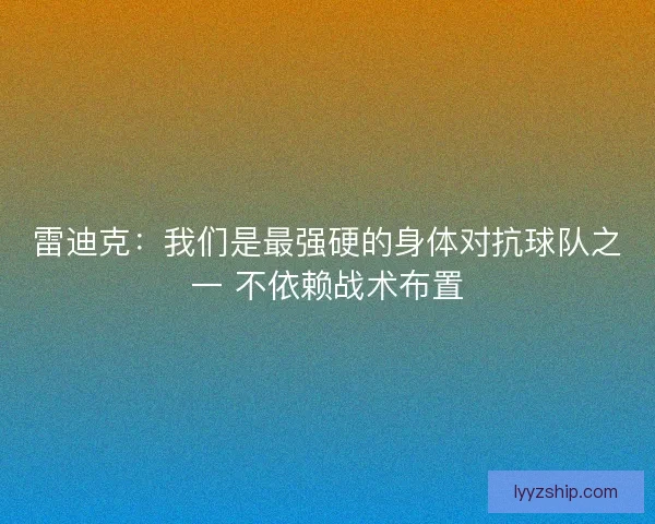 雷迪克：我们是最强硬的身体对抗球队之一 不依赖战术布置