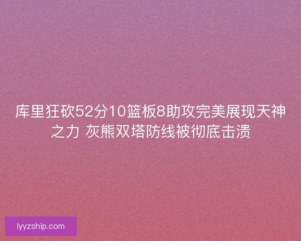 库里狂砍52分10篮板8助攻完美展现天神之力 灰熊双塔防线被彻底击溃