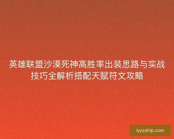 英雄联盟沙漠死神高胜率出装思路与实战技巧全解析搭配天赋符文攻略