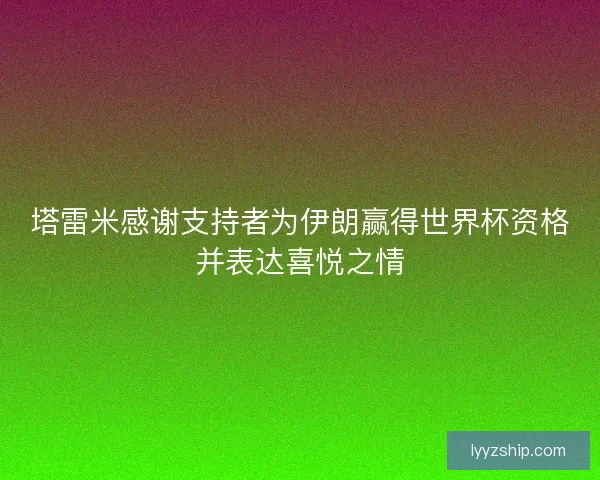 塔雷米感谢支持者为伊朗赢得世界杯资格并表达喜悦之情