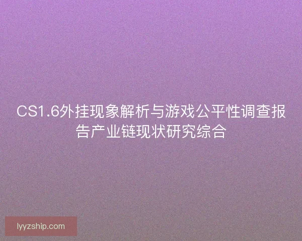CS1.6外挂现象解析与游戏公平性调查报告产业链现状研究综合