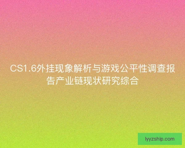 CS1.6外挂现象解析与游戏公平性调查报告产业链现状研究综合