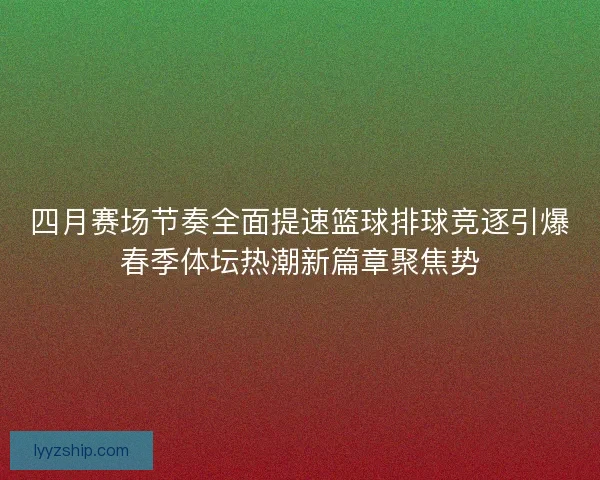 四月赛场节奏全面提速篮球排球竞逐引爆春季体坛热潮新篇章聚焦势