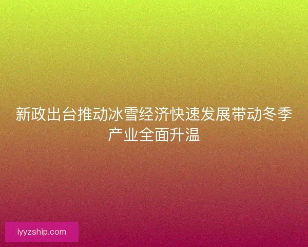新政出台推动冰雪经济快速发展带动冬季产业全面升温
