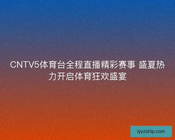 CNTV5体育台全程直播精彩赛事 盛夏热力开启体育狂欢盛宴