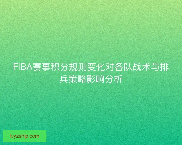 FIBA赛事积分规则变化对各队战术与排兵策略影响分析