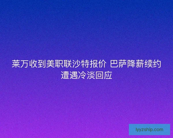 莱万收到美职联沙特报价 巴萨降薪续约遭遇冷淡回应
